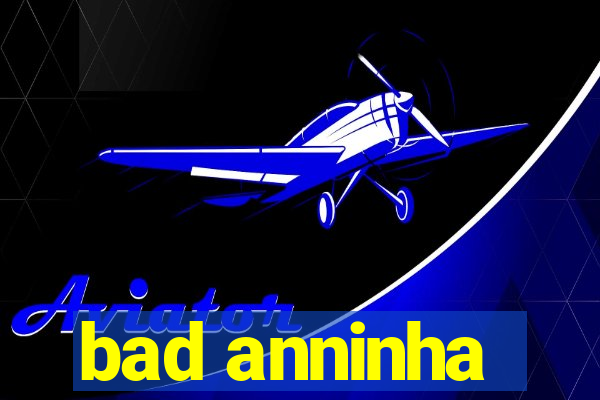 bad anninha